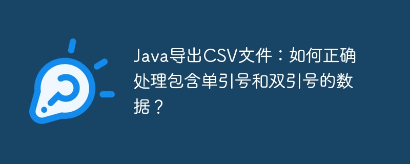Java导出CSV文件：正确处理单双引号数据