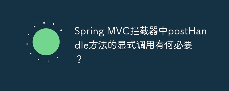 SpringMVC拦截器中postHandle方法的显式调用为何必要？