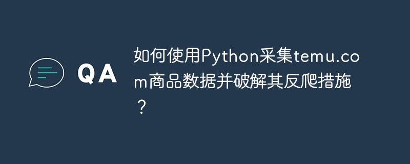 Python破解temu.com反爬，商品数据采集攻略