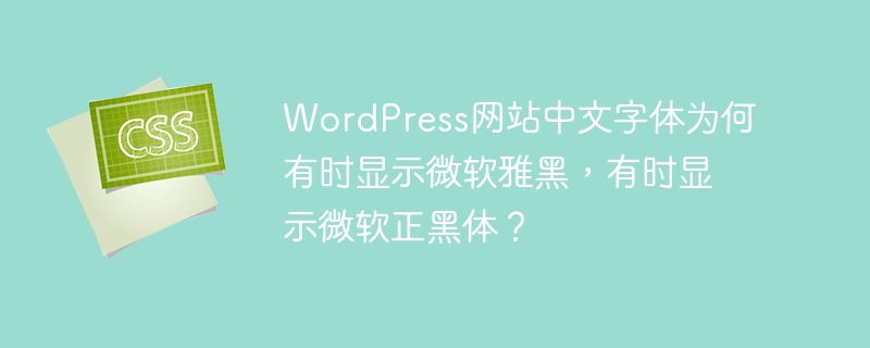 WordPress网站中文字体为何有时显示微软雅黑,有时显示微软正黑体?