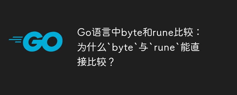 Go语言中`byte`与`rune`为何能直接比较？