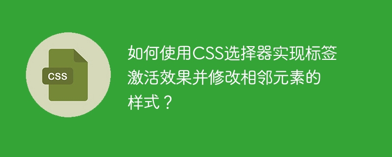使用CSS选择器实现标签激活效果并改变相邻元素样式，可以通过:active伪类和相邻兄弟选择器+来实现。以下是一个示例代码，展示了如何在标签被激活时改变其自身和相邻元素的样式：<!DOCTYPEhtml><htmllang=