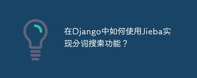 Django实现Jieba分词搜索功能攻略