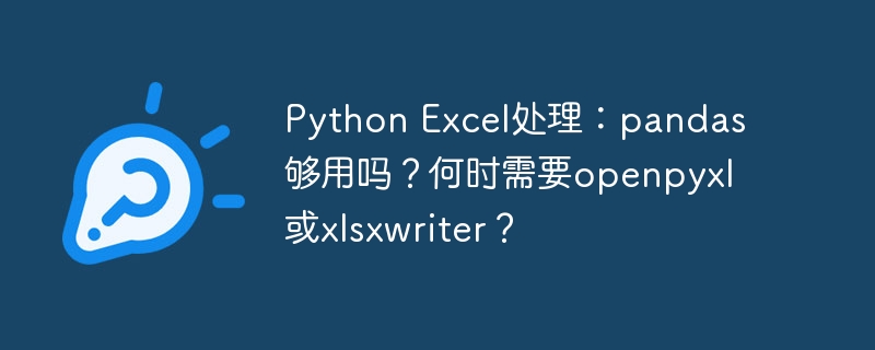pandas处理Excel：何时需用openpyxl或xlsxwriter？