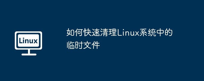 Linux系统临时文件快速清理技巧