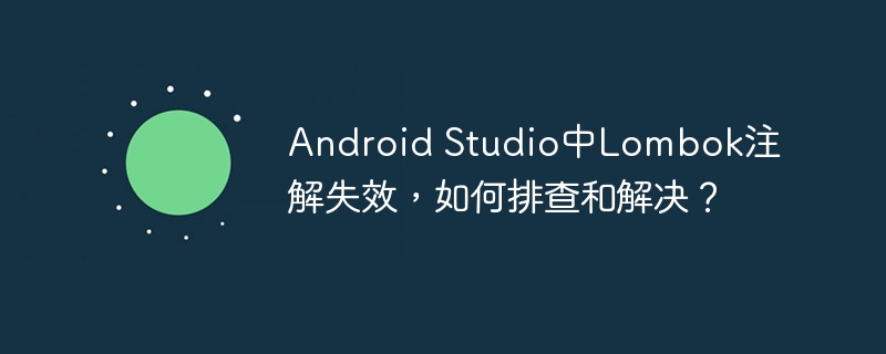 Lombok注解失效？AndroidStudio排查攻略