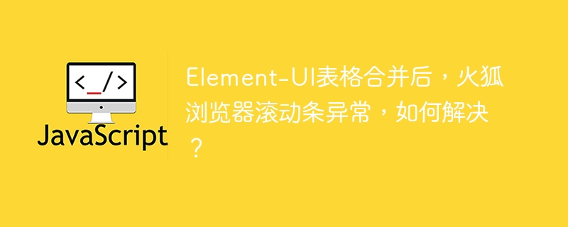 Element-UI表格合并后，火狐浏览器滚动条异常修复攻略