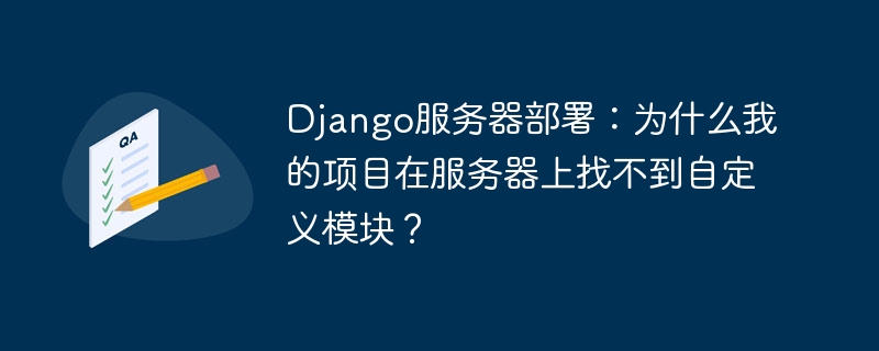 Django项目部署：服务器自定义模块找不到的解决方案