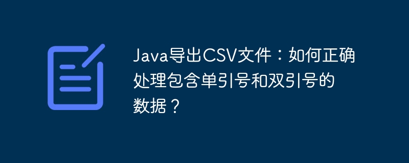 Java导出CSV文件：如何正确处理包含单引号和双引号的数据？