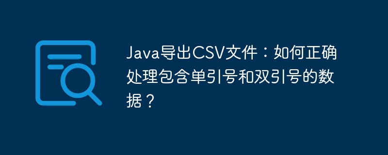 Java导出CSV文件：正确处理单双引号数据的方法