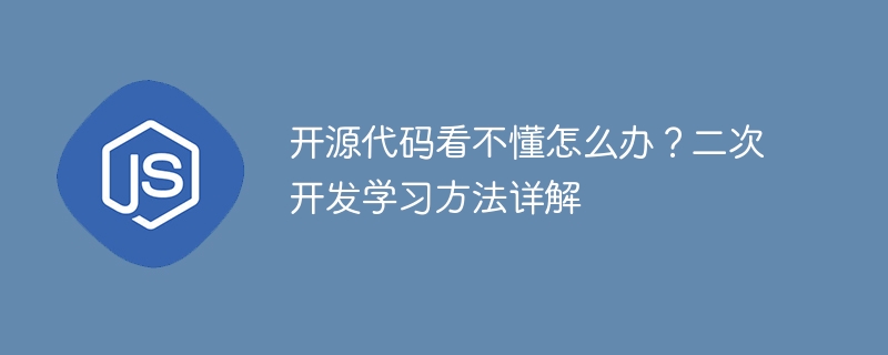 开源代码看不懂怎么办？二次开发学习方法详解