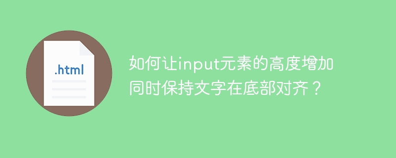 如何让input元素的高度增加同时保持文字在底部对齐？