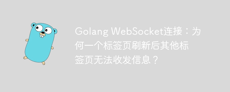Golang WebSocket连接：为何一个标签页刷新后其他标签页无法收发信息？