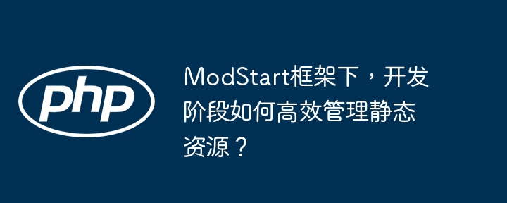 ModStart框架下，如何高效管理静态资源？
