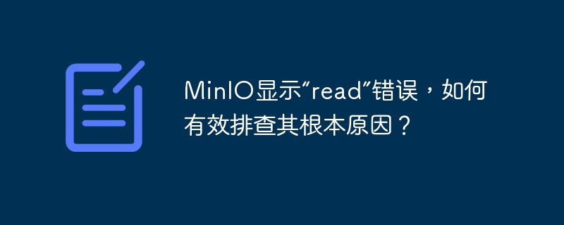 MinIO显示“read”错误，如何有效排查其根本原因？