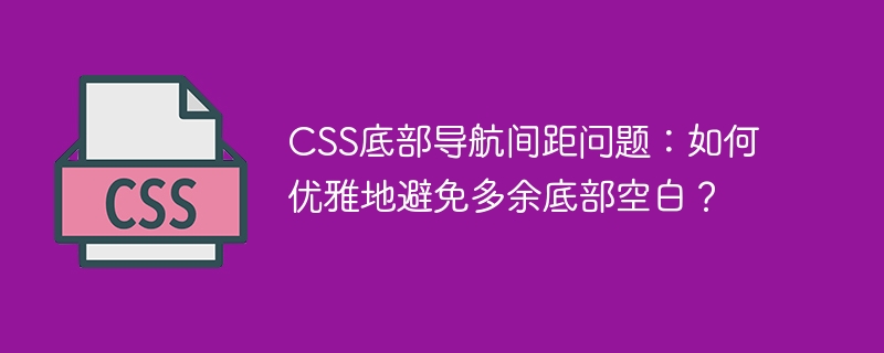 CSS底部导航间距优化，避免多余空白技巧