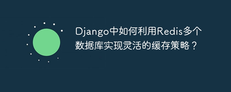 Django中Redis多数据库的灵活缓存策略实现