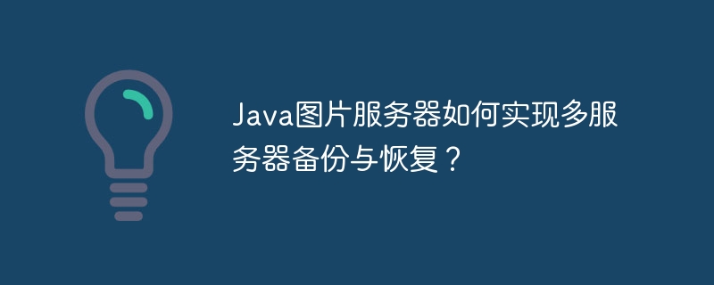 Java图片服务器如何实现多服务器备份与恢复?