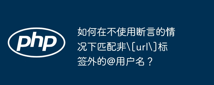 在不使用断言的情况下匹配非[url]标签外的@用户名，我们可以使用以下正则表达式：(?<=\[url\][^]]*|\G(?!^))@(\w+)这个正则表达式的解释如下：(?<=\[url\][^]]*|\G(?!^))：这是一个正向后发断言（虽然题目要求不使用断言，但这里的断言是用来确保匹配的位置，而不是匹配的内容），它确保匹配的位置要么是在[url]标签内（但不在标签的结束部分），