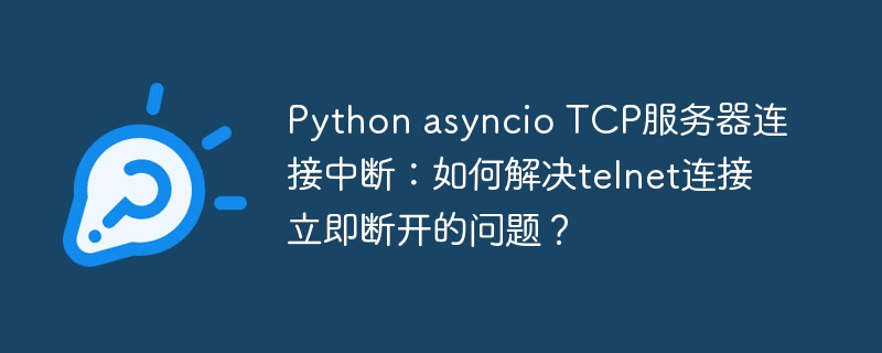 PythonasyncioTCP服务器优化：解决telnet连接中断问题