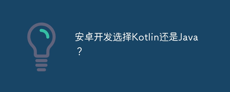 Kotlin还是Java？安卓开发的最佳语言选择