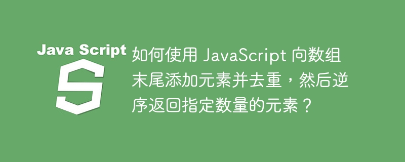 JavaScript数组末尾加元素去重并逆序取指定数量