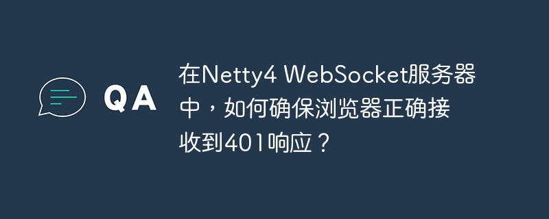 在Netty4 WebSocket服务器中,如何确保浏览器正确接收到401响应?
