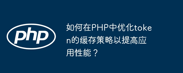 PHP优化token缓存策略，提升应用性能秘籍