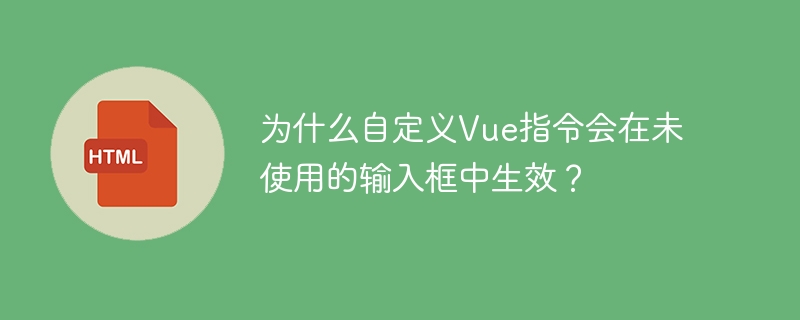 为什么自定义Vue指令会在未使用的输入框中生效？