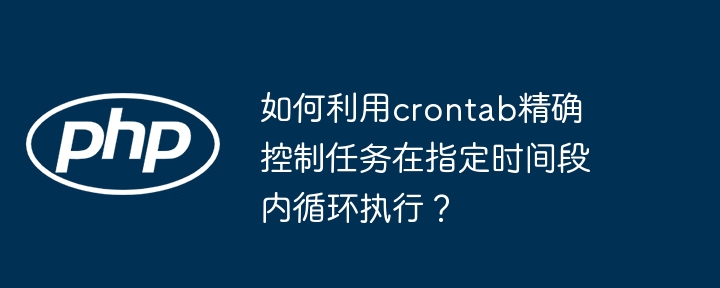 crontab如何精确控制任务循环执行？
