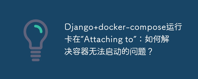 Django+docker-compose卡“Attachingto”：容器启动技巧