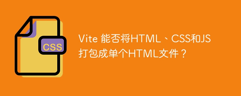 Vite打包HTML、CSS、JS成单文件攻略