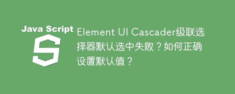 ElementUICascader默认选中设置攻略