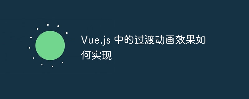 Vue.js 中的过渡动画效果如何实现