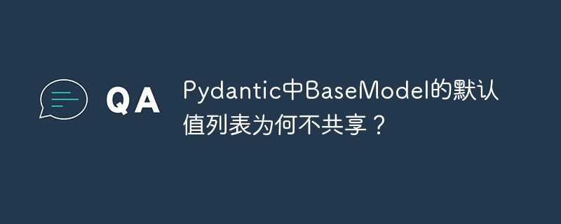Pydantic中BaseModel默认值列表为何不共享？