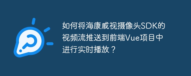 如何将海康威视摄像头SDK的视频流推送到前端Vue项目中进行实时播放？