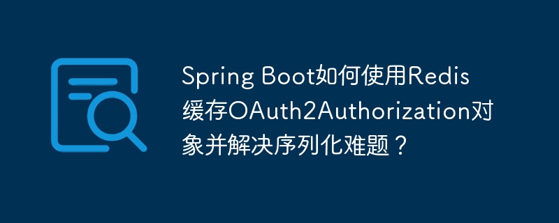 SpringBoot如何用Redis缓存OAuth2Authorization及序列化解决方案