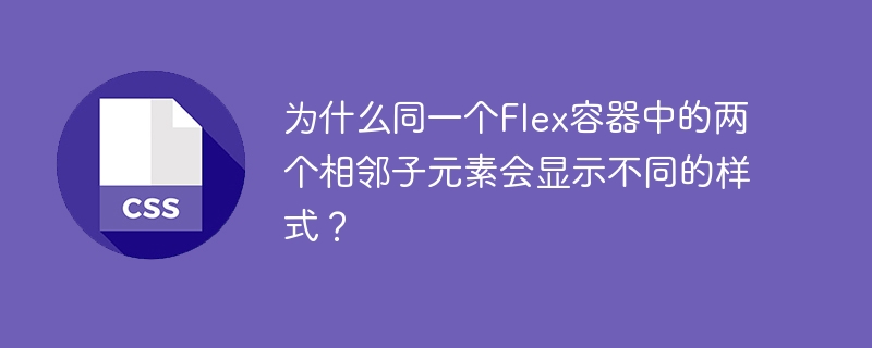 在同一个Flex容器中，两个相邻子元素显示不同的样式可能有以下几个原因：不同的CSS规则：每个子元素可能应用了不同的CSS样式规则。例如，一个元素可能有特定的类或ID选择器，导致它应用了不同的样式。.item1{background-color:red;}.item2{background-color:blue;}继承和优先级：CSS的继承和优先级规则可能会导致元素应用不同的样式。如果一个元素的样
