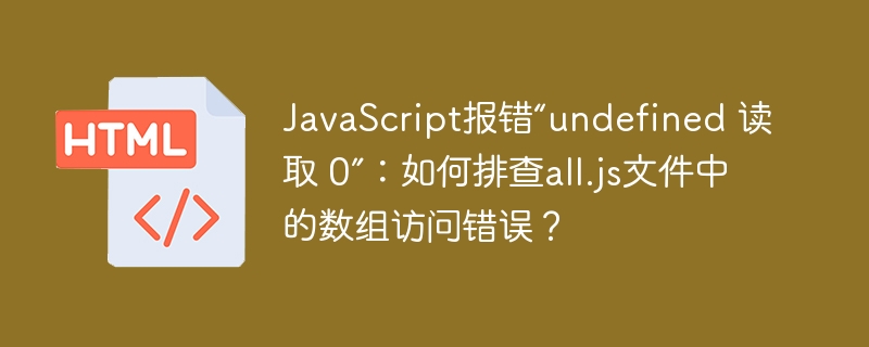 JavaScript报错“undefined 读取 0”:如何排查all.js文件中的数组访问错误?