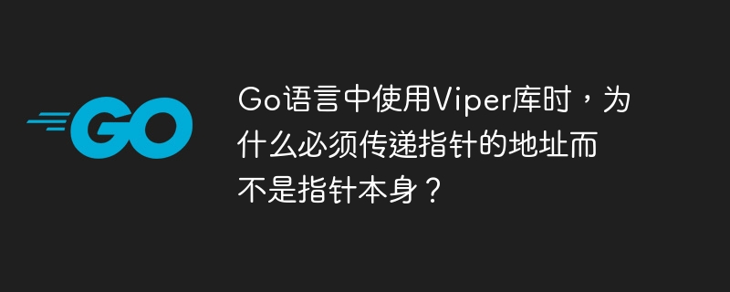 Go语言中使用Viper库时,为什么必须传递指针的地址而不是指针本身?