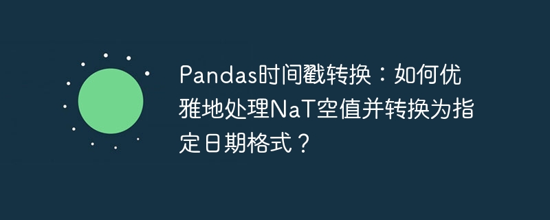Pandas时间戳转换：如何优雅地处理NaT空值并转换为指定日期格式？