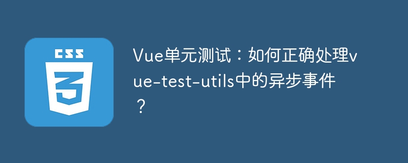 Vue单元测试：巧用vue-test-utils处理异步