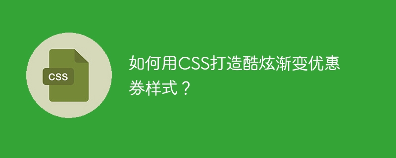 如何用CSS打造酷炫渐变优惠券样式？