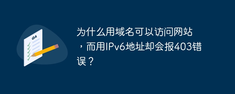 为什么用域名可以访问网站,而用IPv6地址却会报403错误?