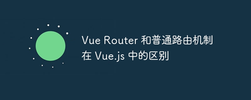VueRouter与普通路由在Vue.js中的区别详解