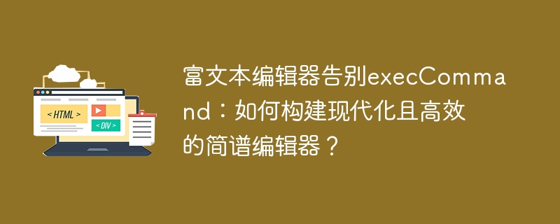 富文本编辑器告别execCommand:如何构建现代化且高效的简谱编辑器?