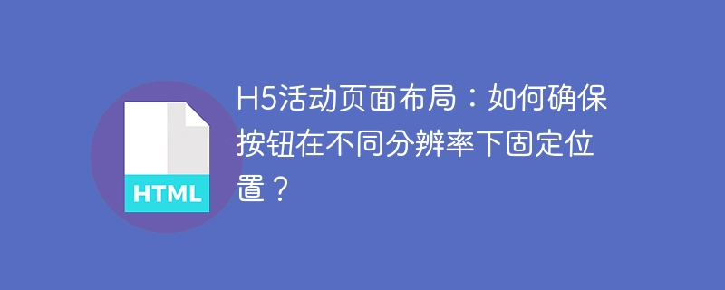 H5活动页面布局：如何确保按钮在不同分辨率下固定位置？