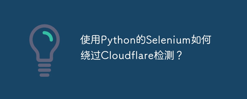 PythonSelenium绕过Cloudflare检测攻略
