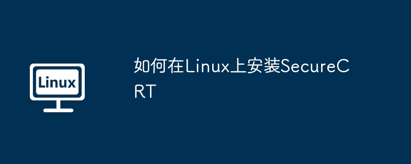 Linux上SecureCRT安装详细教程