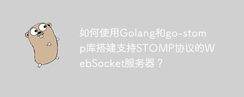 使用Golang和go-stomp库搭建STOMPWebSocket服务器攻略